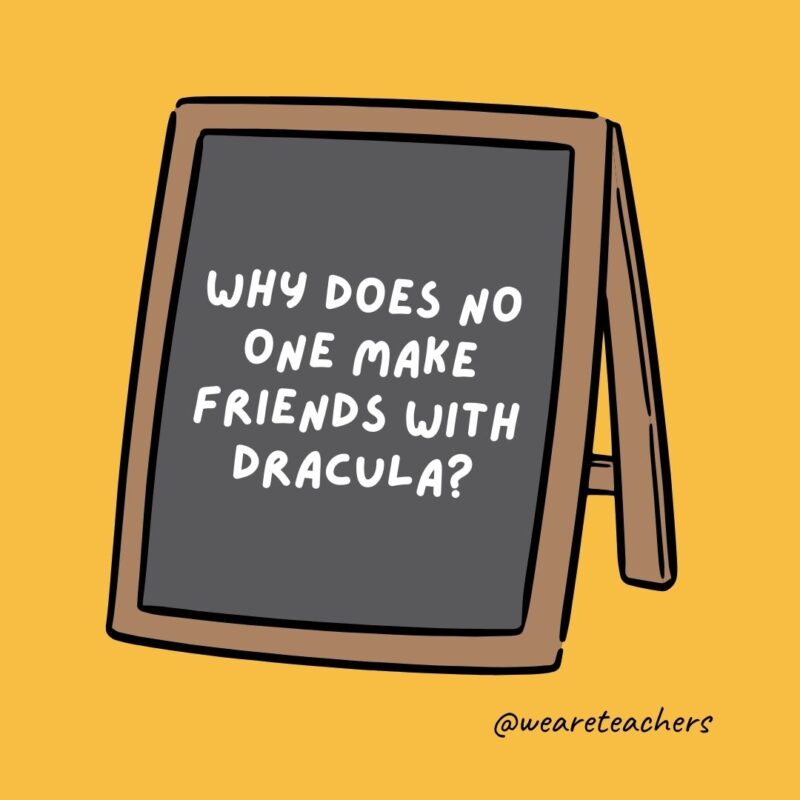 Why does no one make friends with Dracula? He is a pain in the neck. - jokes for teens