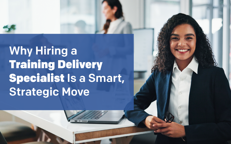 Why Hiring a Training Delivery Specialist Is a Smart, Strategic Move