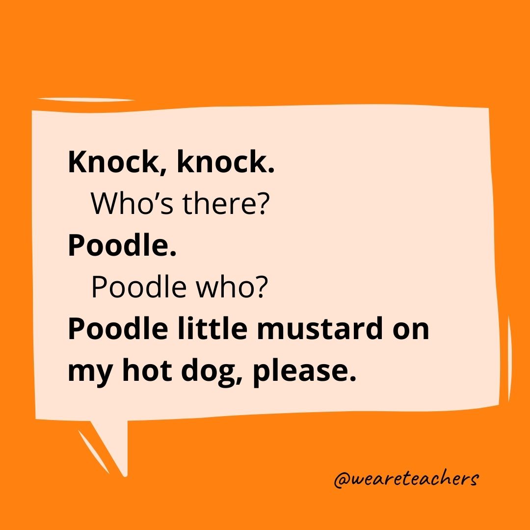 Knock, knock.
Who’s there?
Poodle.
Poodle who?
Poodle little mustard on my hot dog, please.