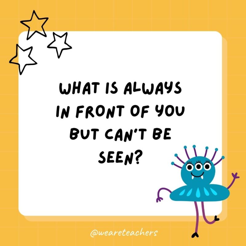 What is always in front of you but can’t be seen?- best funny riddles