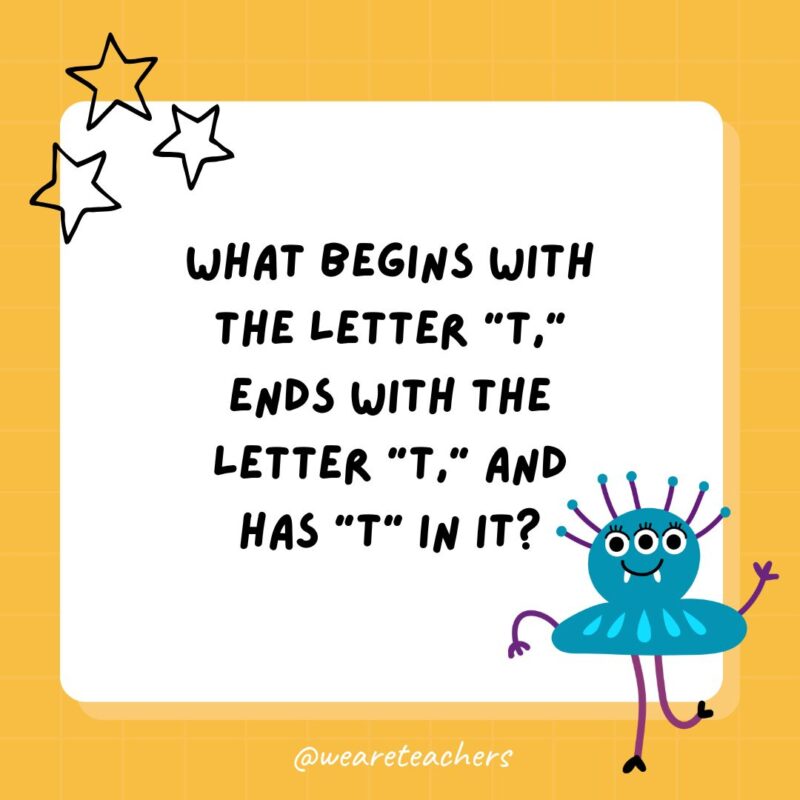 a yellow square with a smaller white square and the riddle: What begins with the letter “t,” ends with the letter “t,” and has “t” in it?